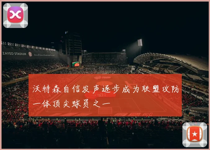 沃特森自信发声逐步成为联盟攻防一体顶尖球员之一