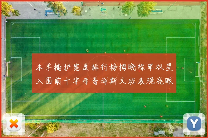 本季掩护宽度排行榜揭晓绿军双星入围前十字母哥海斯文班表现亮眼