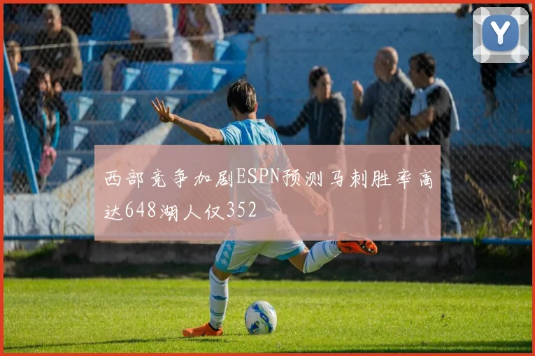西部竞争加剧ESPN预测马刺胜率高达648湖人仅352