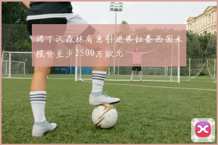诺丁汉森林有意引进弗拉泰西国米报价至少2500万欧元