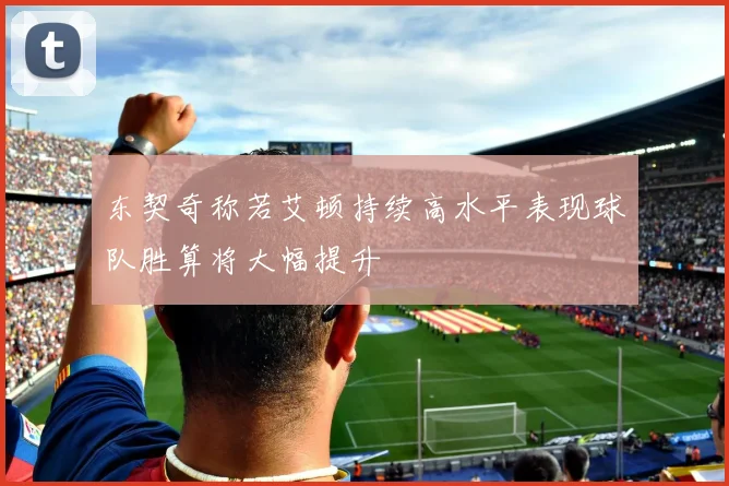 东契奇称若艾顿持续高水平表现球队胜算将大幅提升