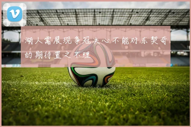 湖人需展现争冠决心不能对东契奇的期待置之不理