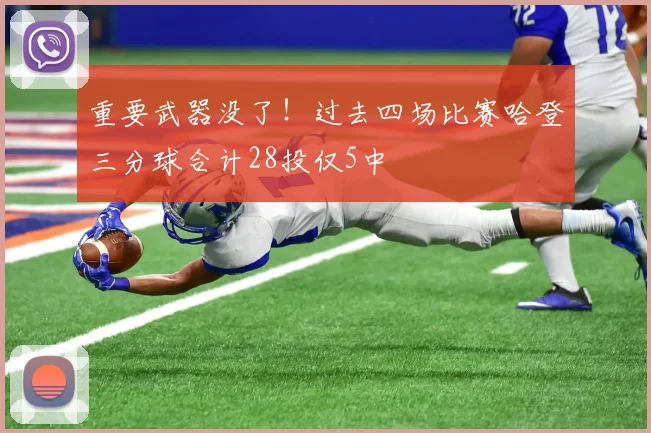 重要武器没了！过去四场比赛哈登三分球合计28投仅5中