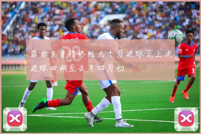 菲尔克鲁格终结九个月进球荒上次进球回溯至去年四月初