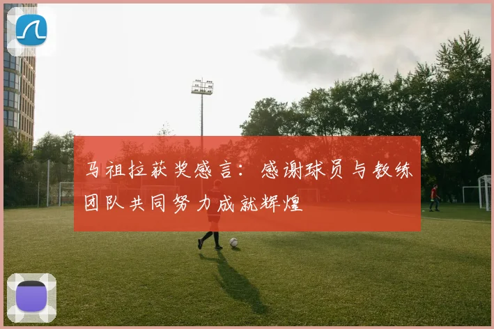 马祖拉获奖感言：感谢球员与教练团队共同努力成就辉煌