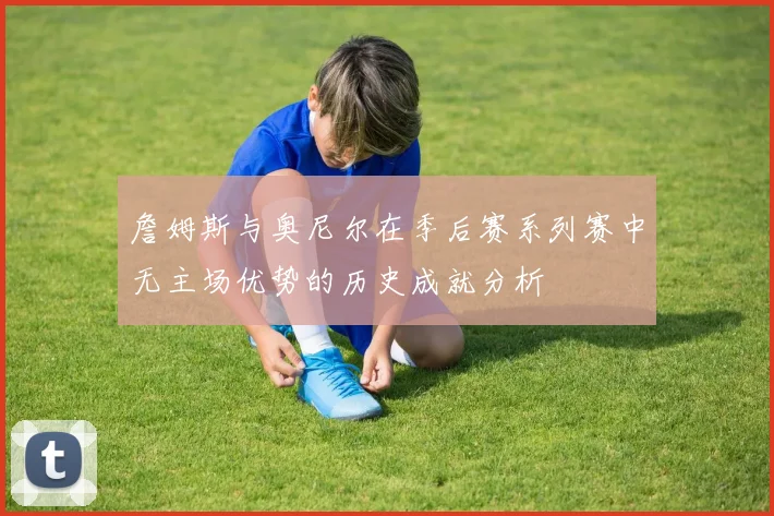 詹姆斯与奥尼尔在季后赛系列赛中无主场优势的历史成就分析
